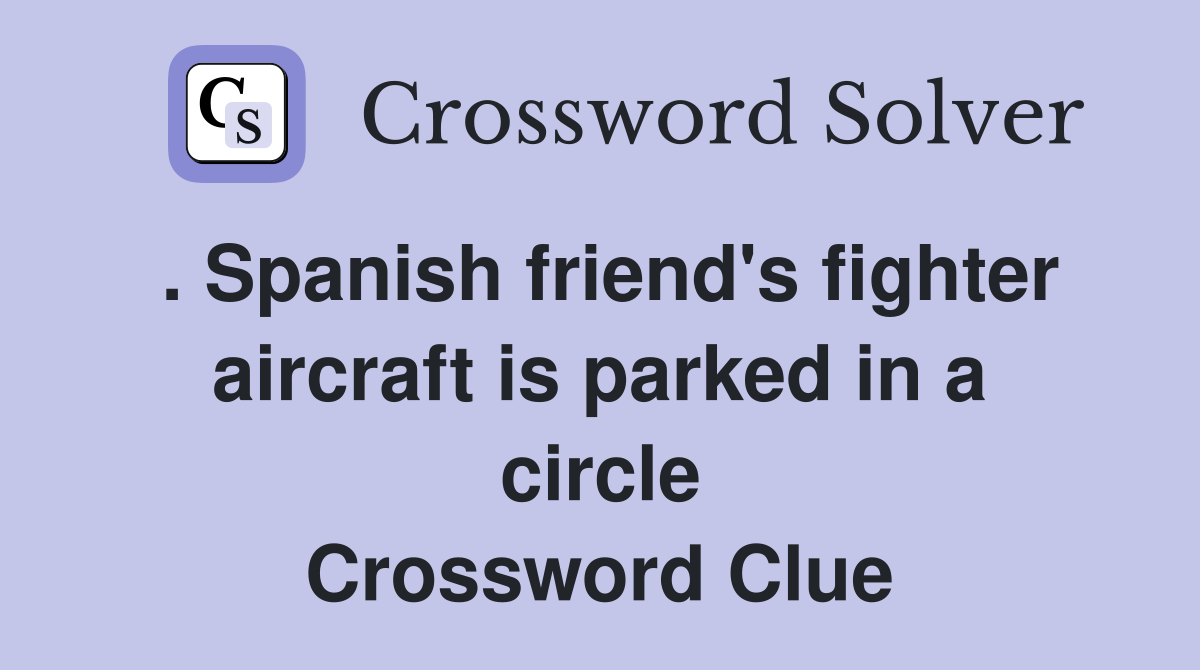 . Spanish friend's fighter aircraft is parked in a circle Crossword